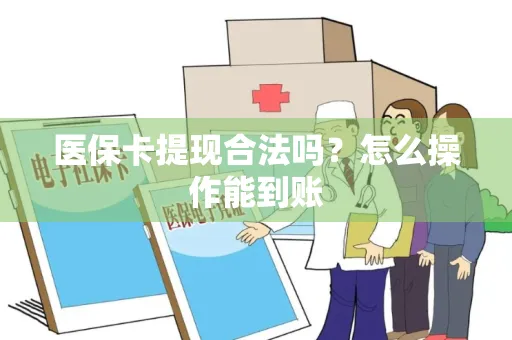 医保卡提现合法吗？怎么操作能到账